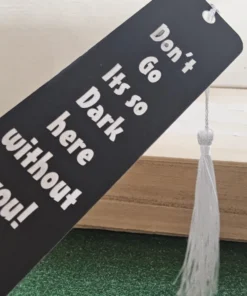 Black inspirational bookmark with white tassel – “Don’t go, it’s so dark here without you!”